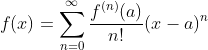 f(x) = \sum_{n=0}^\infty \frac{f^{(n)}(a)}{n!} (x-a)^n